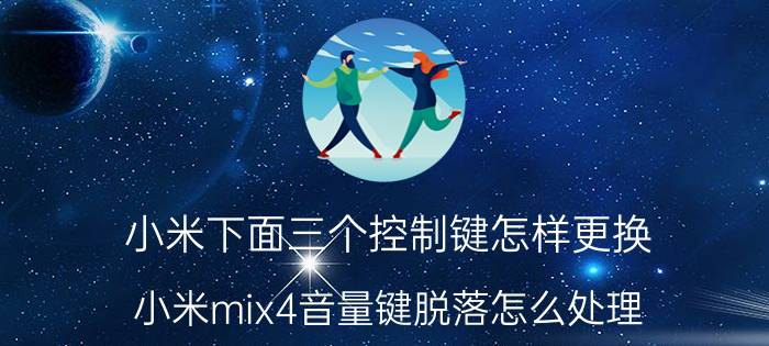 小米下面三个控制键怎样更换 小米mix4音量键脱落怎么处理？